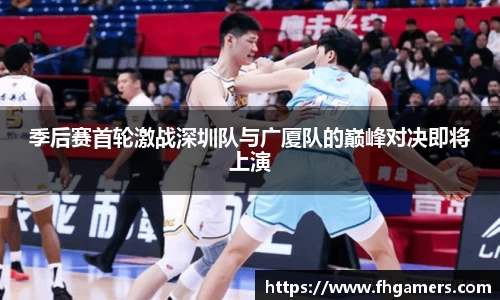 季后赛首轮激战深圳队与广厦队的巅峰对决即将上演